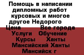 Помощь в написании дипломных работ, курсовых и многое другое.Недорого!!! › Цена ­ 300 - Все города Услуги » Обучение. Курсы   . Ханты-Мансийский,Ханты-Мансийск г.